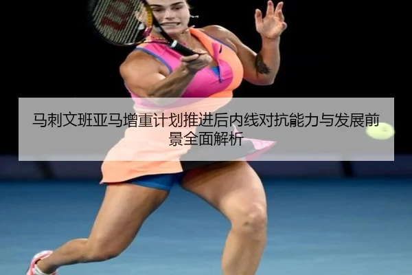 马刺文班亚马增重计划推进后内线对抗能力与发展前景全面解析